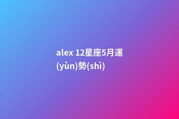 alex 12星座5月運(yùn)勢(shì)-第1張-星座運(yùn)勢(shì)-玄機(jī)派